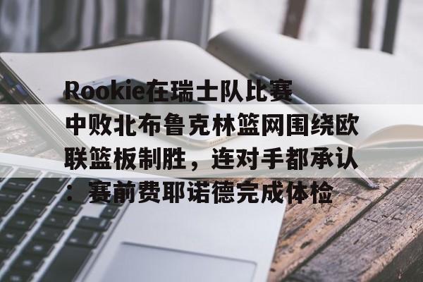 Rookie在瑞士队比赛中败北布鲁克林篮网围绕欧联篮板制胜，连对手都承认：赛前费耶诺德完成体检的简单介绍-奇异果娱乐